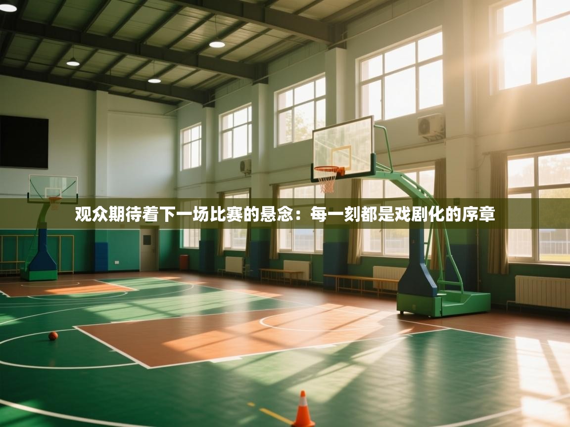 观众期待着下一场比赛的悬念：每一刻都是戏剧化的序章  第1张